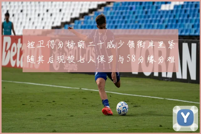 控卫得分榜前二十威少领衔库里紧随其后现役七人保罗与58分缘分难解