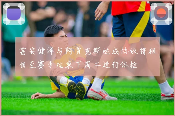 富安健洋与阿贾克斯达成协议将租借至赛季结束下周二进行体检