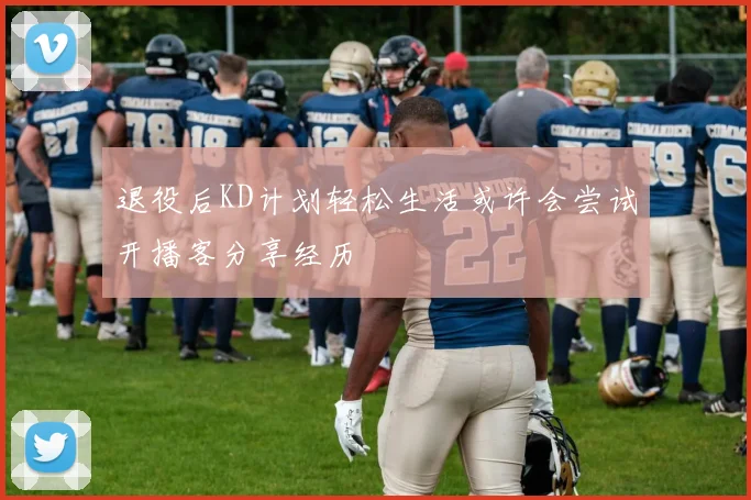 退役后KD计划轻松生活或许会尝试开播客分享经历