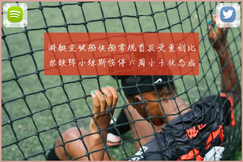 游艇变破船快船常规首发受重创比尔缺阵小琼斯伤停六周小卡状态成疑