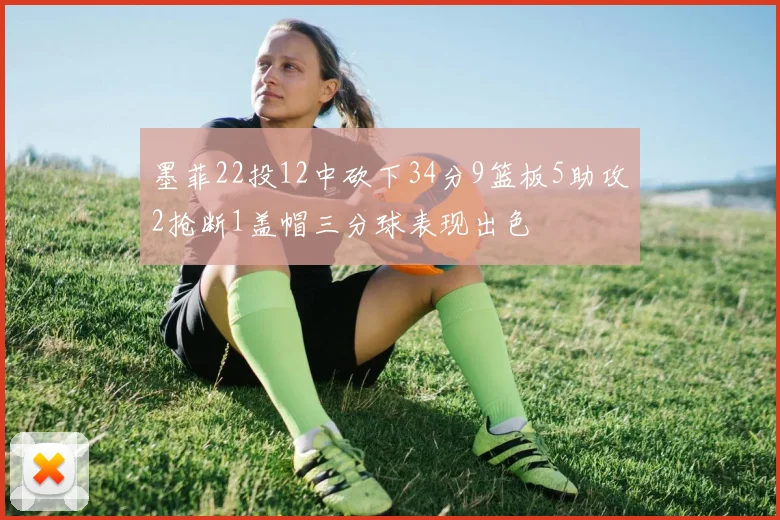 墨菲22投12中砍下34分9篮板5助攻2抢断1盖帽三分球表现出色