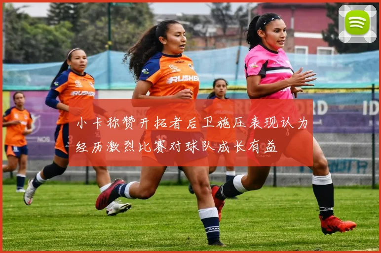 小卡称赞开拓者后卫施压表现认为经历激烈比赛对球队成长有益