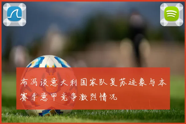 布冯谈意大利国家队复苏迹象与本赛季意甲竞争激烈情况