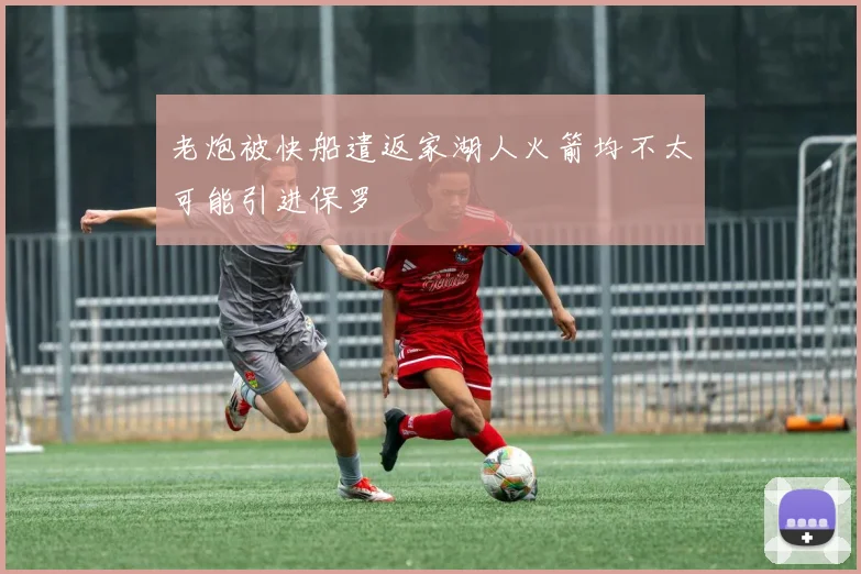 老炮被快船遣返家湖人火箭均不太可能引进保罗