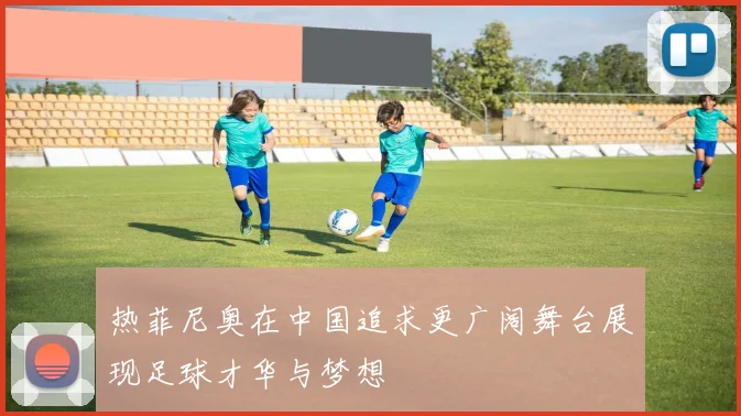 热菲尼奥在中国追求更广阔舞台展现足球才华与梦想