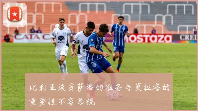 比利亚谈贡萨洛的准备与莫拉塔的重要性不容忽视
