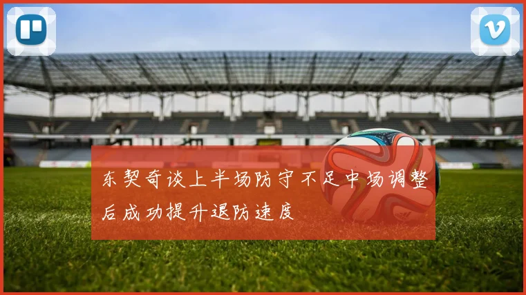 东契奇谈上半场防守不足中场调整后成功提升退防速度